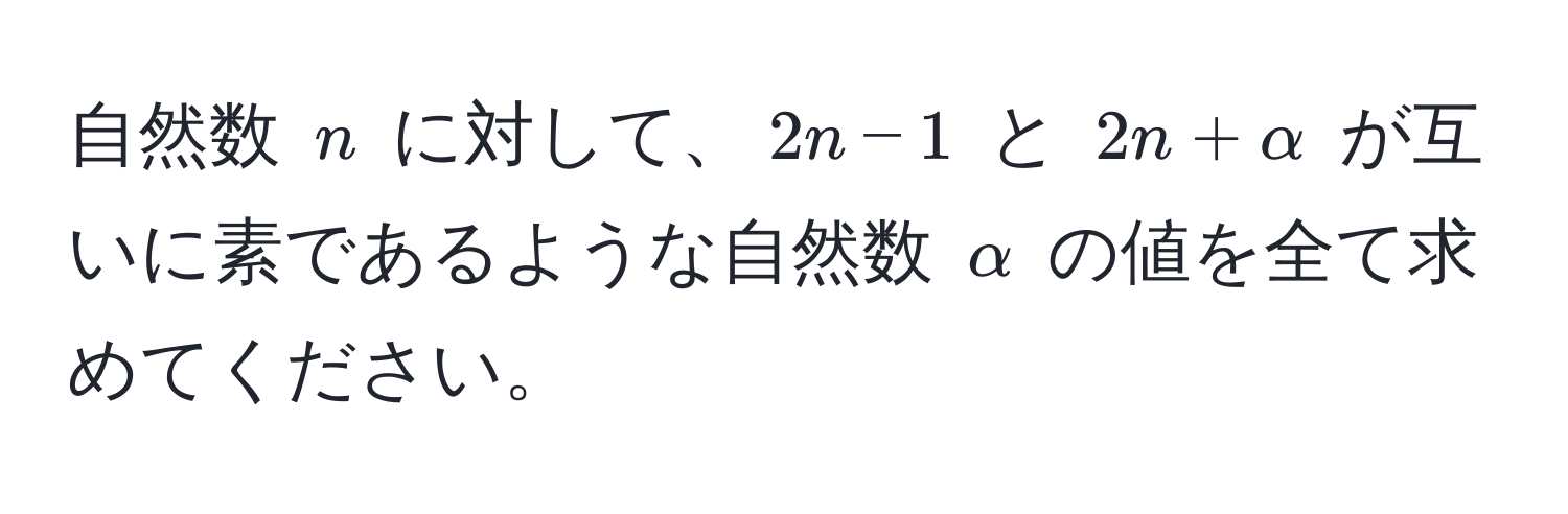 自然数 $n$ に対して、$2n - 1$ と $2n + alpha$ が互いに素であるような自然数 $alpha$ の値を全て求めてください。