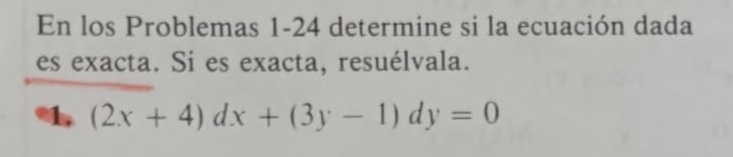 En los Problemas 1-24 determine si la ecuación dada 
es exacta. Si es exacta, resuélvala. 
1 (2x+4)dx+(3y-1)dy=0