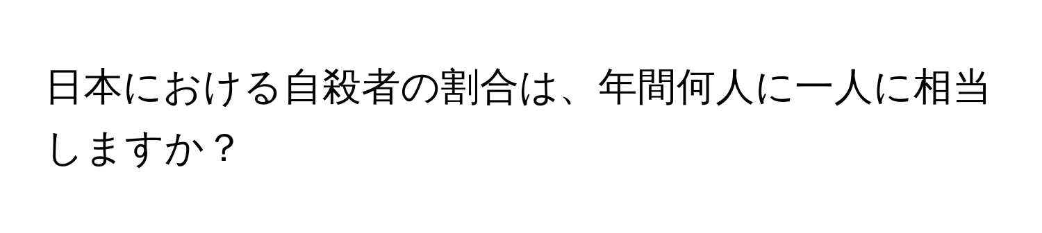 日本における自殺者の割合は、年間何人に一人に相当しますか？