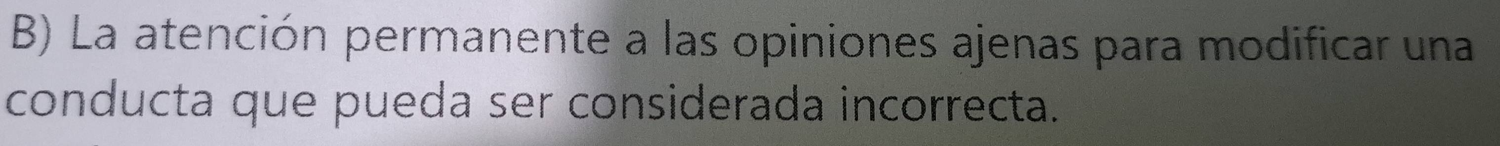 La atención permanente a las opiniones ajenas para modificar una 
conducta que pueda ser considerada incorrecta.