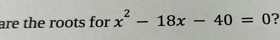 are the roots for x^2-18x-40=0 ?