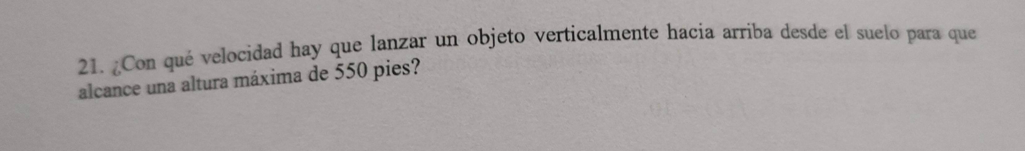 ¿Con qué velocidad hay que lanzar un objeto verticalmente hacia arriba desde el suelo para que 
alcance una altura máxima de 550 pies?