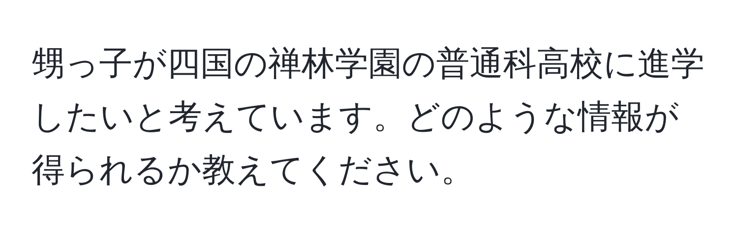 甥っ子が四国の禅林学園の普通科高校に進学したいと考えています。どのような情報が得られるか教えてください。