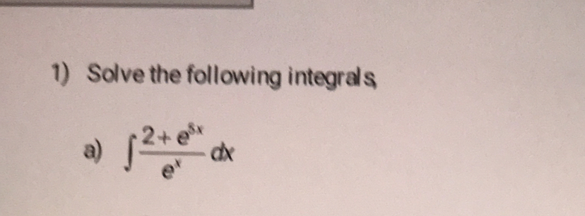 Solve the following integrals 
a) ∈t  (2+e^(5x))/e^x dx