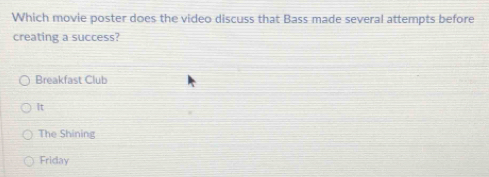 Which movie poster does the video discuss that Bass made several attempts before
creating a success?
Breakfast Club
It
The Shining
Friday