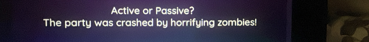 Active or Passive? 
The party was crashed by horrifying zombies!