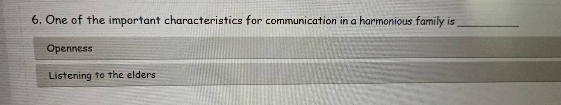 One of the important characteristics for communication in a harmonious family is_
Openness
Listening to the elders