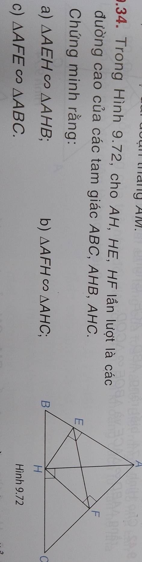 Trong Hình 9.72, cho AH, HE, HF lần lượt là các 
đường cao của các tam giác ABC, AHB, AHC. 
Chứng minh rằng: 
a) △ AEH △ AHB; b) △ AFH∈fty △ AHC; 
c) △ AFE∈fty , △ ABC. Hình 9.72