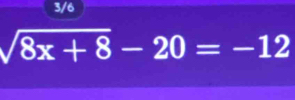 3/6
sqrt(8x+8)-20=-12