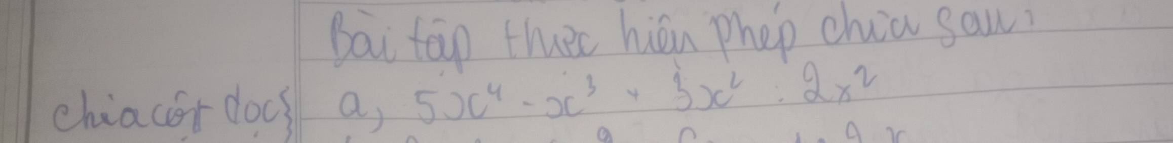 Bai tap tluec hián phep chia san. 
chiacer doos a,
5x^4-x^3+3x^2:2x^2