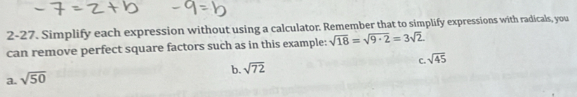 2-27. Simplify each expression without using a calculator. Remember that to simplify expressions with radicals, you
can remove perfect square factors such as in this example: sqrt(18)=sqrt(9· 2)=3sqrt(2).
C.
b. sqrt(72) sqrt(45)
a. sqrt(50)