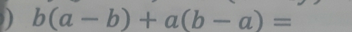 b(a-b)+a(b-a)=