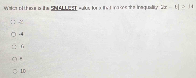 Which of these is the SMALLEST value for x that makes the inequality |2x-6|≥ 14
-2
-4
-6
8
10