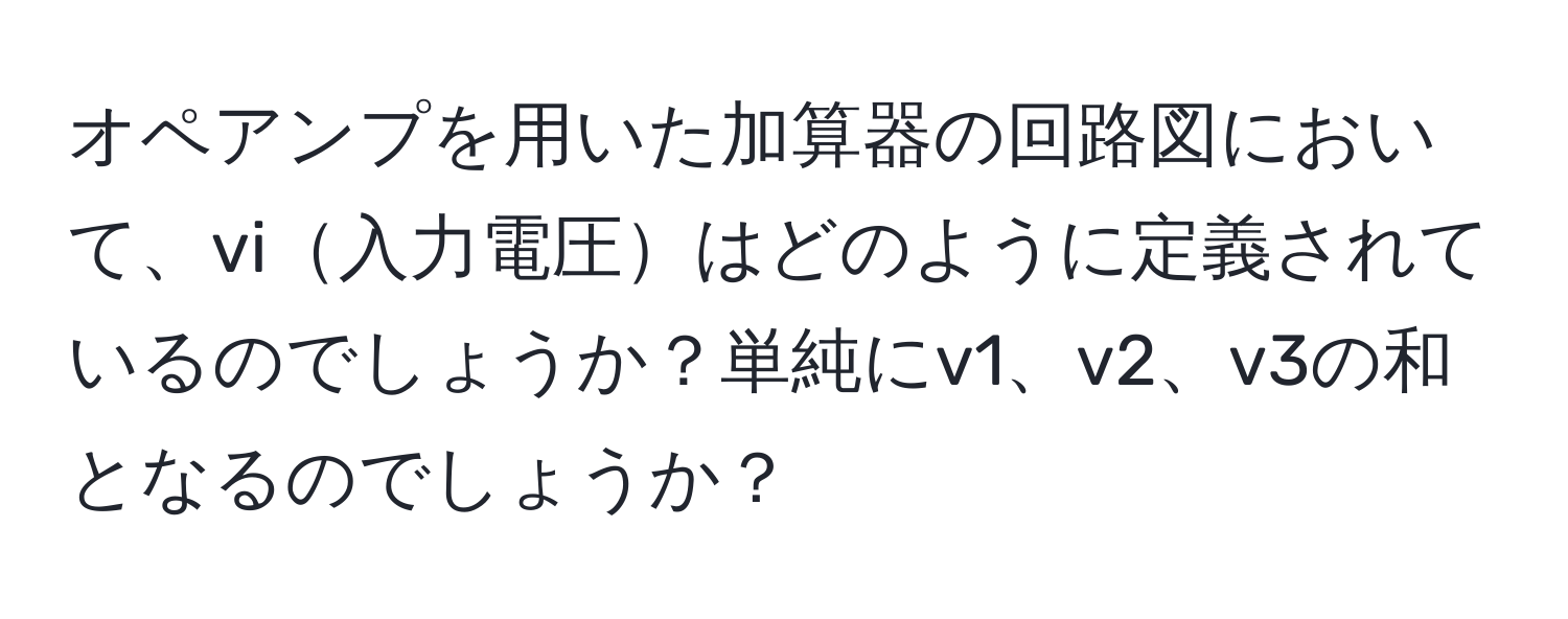 オペアンプを用いた加算器の回路図において、vi入力電圧はどのように定義されているのでしょうか？単純にv1、v2、v3の和となるのでしょうか？