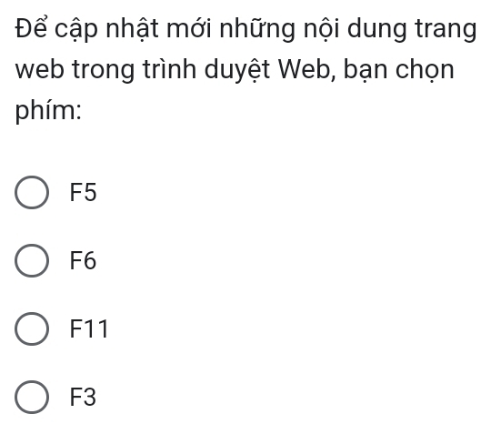 Để cập nhật mới những nội dung trang
web trong trình duyệt Web, bạn chọn
phím:
F5
F6
F11
F3