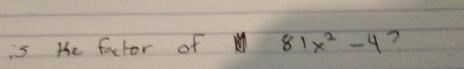 is the factor of 81x^2-4 ?