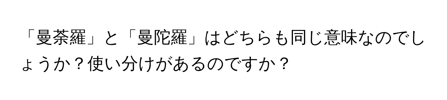 「曼荼羅」と「曼陀羅」はどちらも同じ意味なのでしょうか？使い分けがあるのですか？