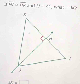 If overline HI≌ overline HK and IJ=41 , what is JK?
JK=□