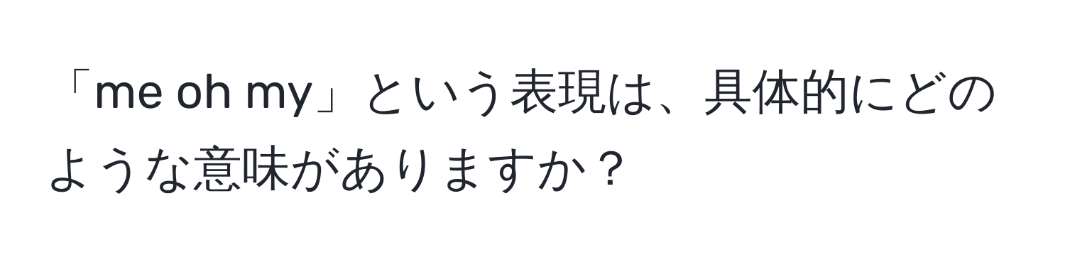 「me oh my」という表現は、具体的にどのような意味がありますか？