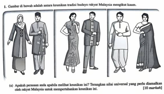 Gambar di bawah adalah antara keunikan tradisi budaya rakyat Malaysia mengikut kaum. 
(a) Apakah perasaan anda apabila melihat keunikan ini? Terangkan nilai universal yang perlu diamalkan 
oleh rakyat Malaysia untuk mempertahankan keunikan ini. [10 markah]