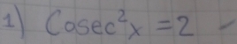 1 Cosec^2x=2