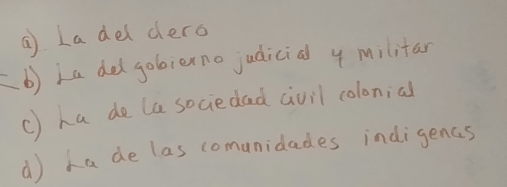 a La del dero
b) La delgobiexno judicial 4 militar
c) ha de le sociedad avil colonial
() ha de las comunidades indigenas