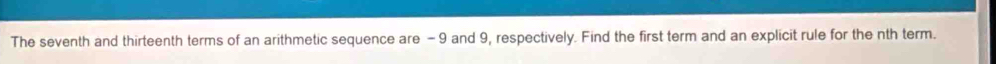 The seventh and thirteenth terms of an arithmetic sequence are - 9 and 9, respectively. Find the first term and an explicit rule for the nth term.