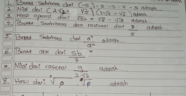 Bentol Secerhana clar? (-5)-5-5· 5-5 adalah. . 
2 Nilai dar? (2sqrt(7)+ sqrt(5))(2sqrt(7)-sqrt(5)) adaah. 
3. Hasil operasi dar? sqrt(32)+sqrt(8)-sqrt(18) addlah. . . . 
④ Benir Sederhana dan rasional darp  3/5  adaiah. 
5. Bemk Seclarhana clan  a^7/a^(10)  addiah. . . 
6. Bentr arar dar? frac 5b7^(4
=. Milai darì rasional frac 9)2-sqrt(2) adouah. . . 
8. Hasil car? sqrt[7](p)· sqrt[3](p) udaiah