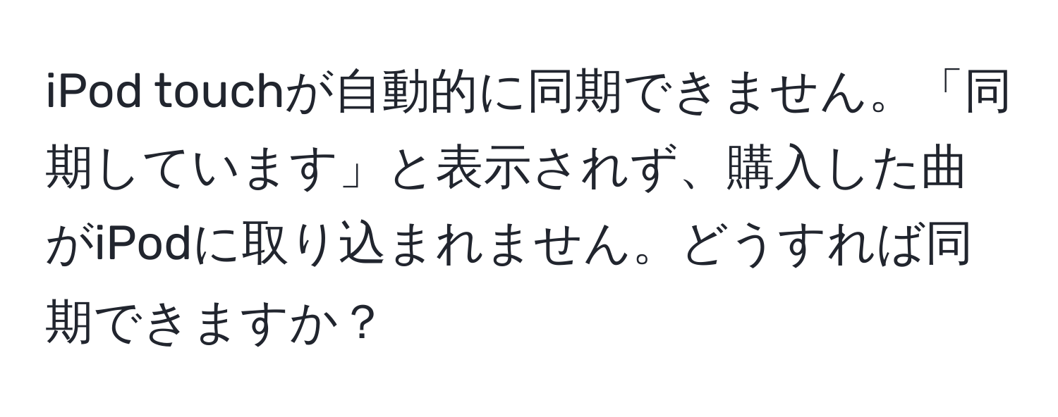 iPod touchが自動的に同期できません。「同期しています」と表示されず、購入した曲がiPodに取り込まれません。どうすれば同期できますか？