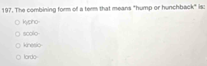 The combining form of a term that means "hump or hunchback" is:
kypho-
scolio-
kinesio-
lordo-