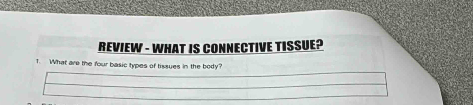 REVIEW - WHAT IS CONNECTIVE TISSUE? 
1. What are the four basic types of tissues in the body?