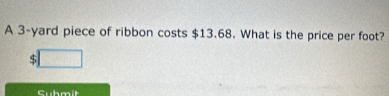 A 3-yard piece of ribbon costs $13.68. What is the price per foot?
$□
Submit