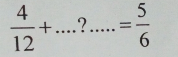  4/12 + _  · · · .....= 5/6  _ 
□ 