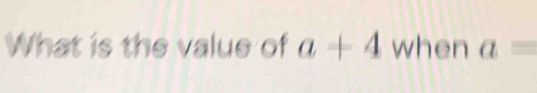 What is the value of a+4 when a=