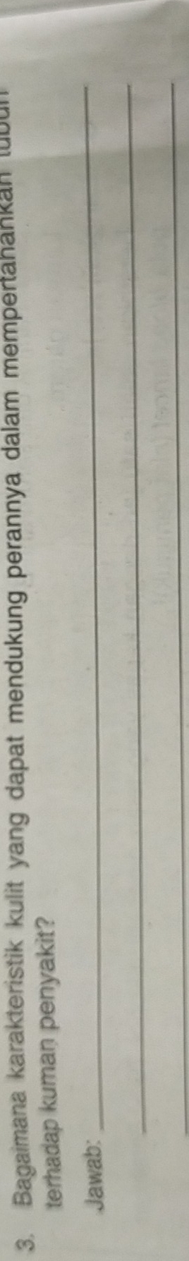 Bagaimana karakteristik kulit yang dapat mendukung perannya dalam mempertahankan tubur 
terhadap kuman penyakit? 
Jawab: 
_ 
_ 
_