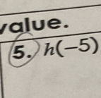 value. 
5. h(-5)