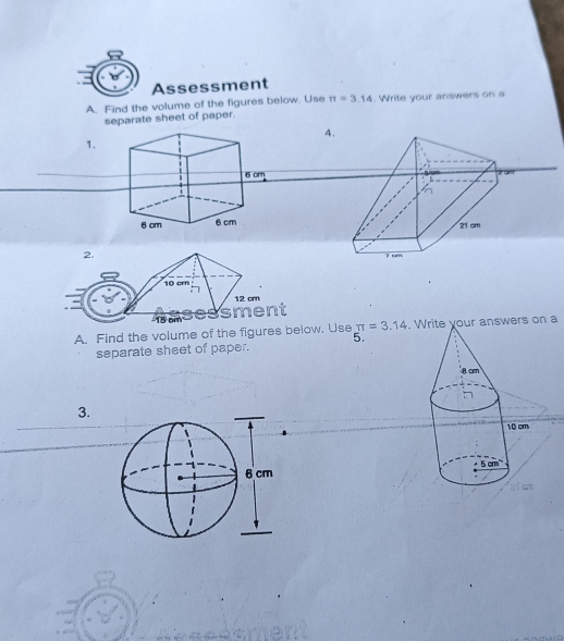 Assessment
A. Find the volume of the figures below. Use π =3.14. Write your answers on a
separate sheet of paper.
4.
1.
A. Find the volume of the figures below, Use π =3.14. Write your answers on a
5.
separate sheet of paper.
3.