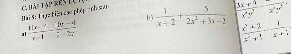 bài tập rEN LU1 
Bà 8: Thực hiện các phép tính sau: 
a)  (11x-4)/x-1 + (10x+4)/2-2x . b)  1/x+2 + 5/2x^2+3x-2 .  (3x+4)/x^3y^2 - 4/x^3y^2 .
 (x^2+2)/x^3+1 - 1/x+1 