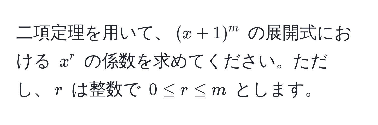 二項定理を用いて、$(x + 1)^m$ の展開式における $x^r$ の係数を求めてください。ただし、$r$ は整数で $0 ≤ r ≤ m$ とします。