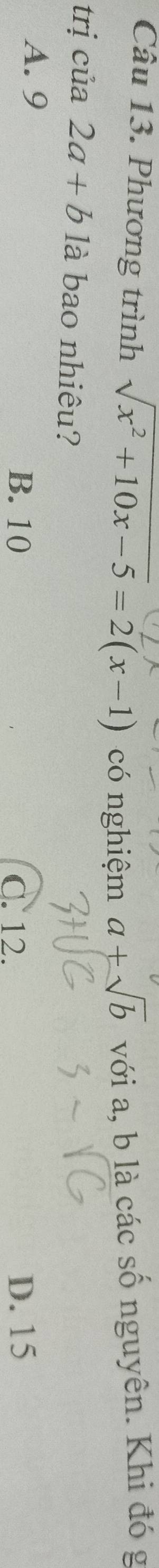 Phương trình sqrt(x^2+10x-5)=2(x-1) có nghiệm a+sqrt(b) với a, b là các số nguyên. Khi đó g
trị cia2a+b là bao nhiêu?
A. 9
B. 10 C. 12. D. 15