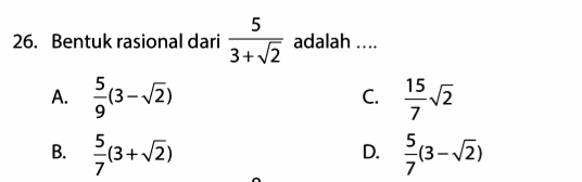 Bentuk rasional dari  5/3+sqrt(2)  adalah ....
A.  5/9 (3-sqrt(2))  15/7 sqrt(2)
C.
B.  5/7 (3+sqrt(2))  5/7 (3-sqrt(2))
D.