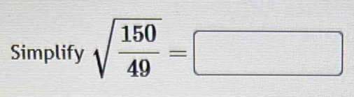 Simplify sqrt(frac 150)49=□