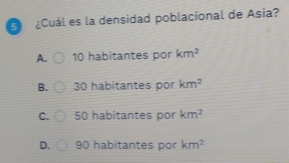 5 ¿Cuál es la densidad poblacional de Asia?
A. 10 habitantes por km^2
B. 30 habitantes por km^2
C. 50 habitantes por km^2
D. 90 habitantes por km^2