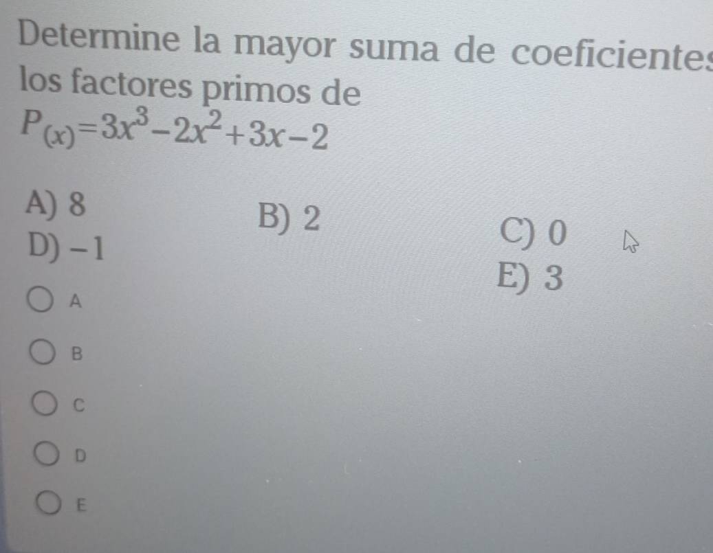 Determine la mayor suma de coeficientes
los factores primos de
P_(x)=3x^3-2x^2+3x-2
A) 8
B) 2
D) - 1
C) 0
A
E) 3
B
C
D
E