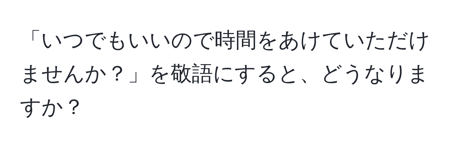 「いつでもいいので時間をあけていただけませんか？」を敬語にすると、どうなりますか？