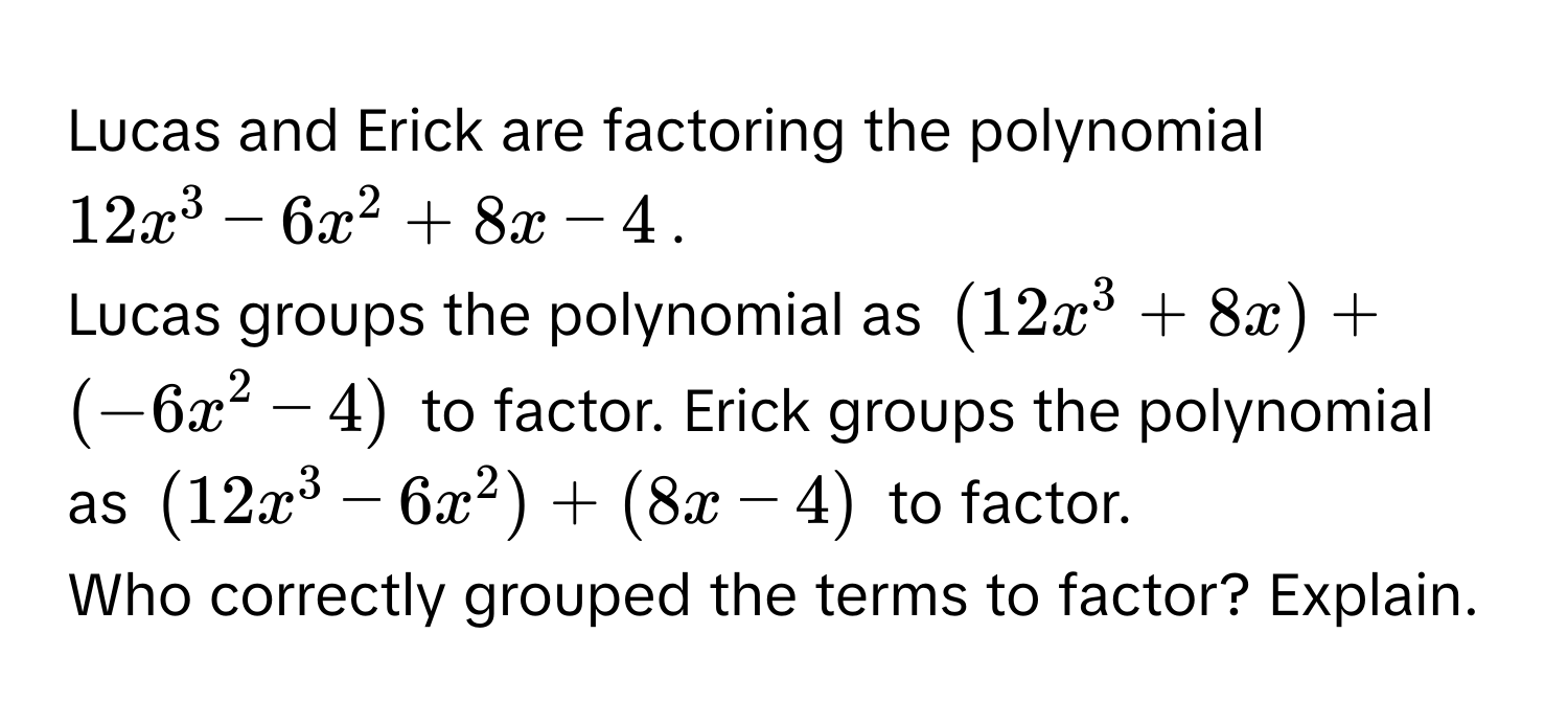 Solved: Lucas and Erick are factoring the polynomial $12x^3-6x^2+8x-4 ...