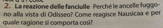 La reazione delle fanciulle Perché le ancelle fuggo- 
no alla vista di Odisseo? Come reagisce Nausicaa e per 
quale ragione si comporta così?