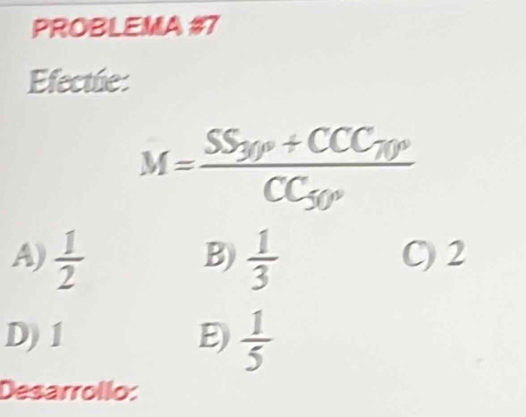 PROBLEMA #7
Efectue:
M=frac SS_30°+CCC_70°CC_50°
B)
A)  1/2   1/3  C) 2
D) 1 E)  1/5 
Desarrollo: