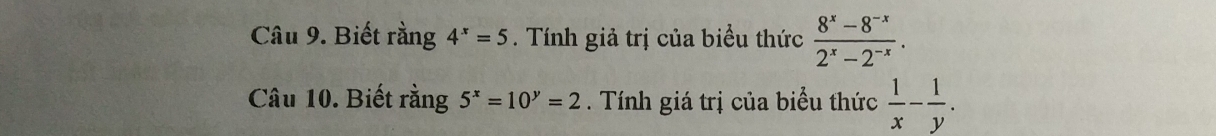 Biết rằng 4^x=5. Tính giả trị của biểu thức  (8^x-8^(-x))/2^x-2^(-x) . 
Câu 10. Biết rằng 5^x=10^y=2. Tính giá trị của biểu thức  1/x - 1/y .