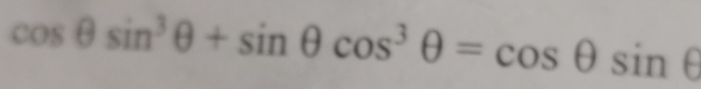 cos θ sin^3θ +sin θ cos^3θ =cos θ sin θ